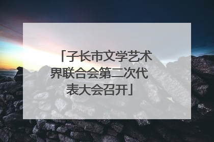 子长市文学艺术界联合会第二次代表大会召开