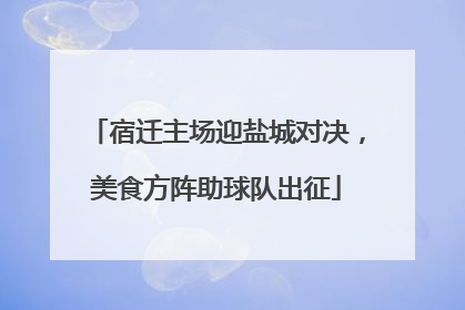 宿迁主场迎盐城对决，美食方阵助球队出征