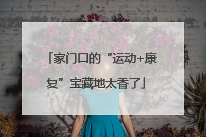 家门口的“运动+康复”宝藏地太香了