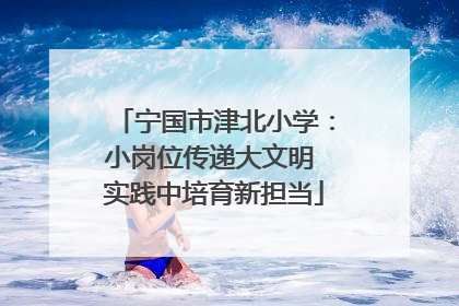 宁国市津北小学：小岗位传递大文明 实践中培育新担当