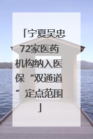 宁夏吴忠72家医药机构纳入医保“双通道”定点范围
