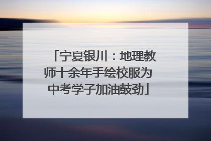 宁夏银川：地理教师十余年手绘校服为中考学子加油鼓劲