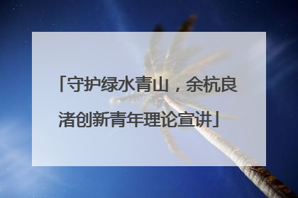 守护绿水青山，余杭良渚创新青年理论宣讲