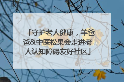 守护老人健康，羊爸爸&中医松果会走进老人认知障碍友好社区