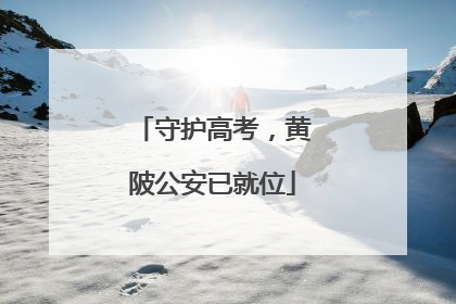 守护高考，黄陂公安已就位