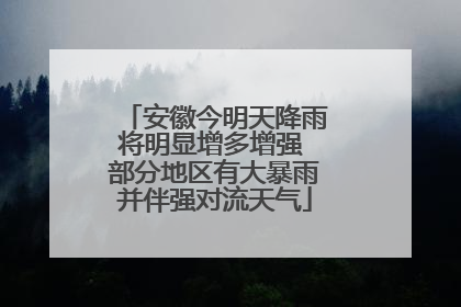 安徽今明天降雨将明显增多增强 部分地区有大暴雨并伴强对流天气