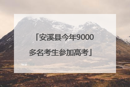 安溪县今年9000多名考生参加高考