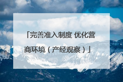 完善准入制度 优化营商环境（产经观察）