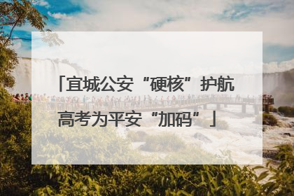 宜城公安“硬核”护航高考为平安“加码”