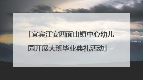 宜宾江安四面山镇中心幼儿园开展大班毕业典礼活动