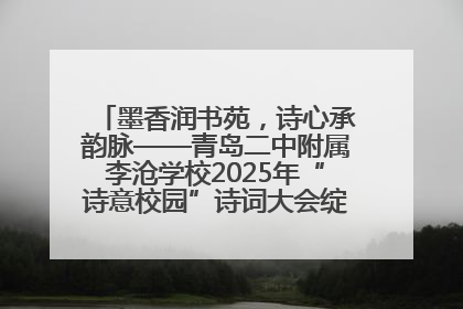 墨香润书苑，诗心承韵脉——青岛二中附属李沧学校2025年“诗意校园”诗词大会绽放文化华章