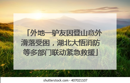 外地一驴友因登山意外滑落受困，湖北大悟消防等多部门联动紧急救援