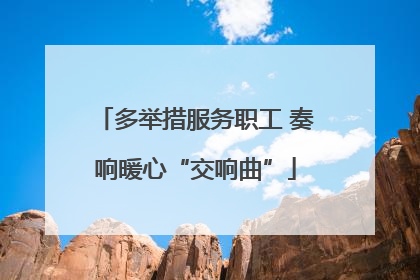 多举措服务职工 奏响暖心“交响曲”