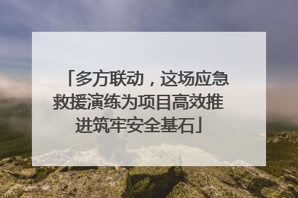 多方联动，这场应急救援演练为项目高效推进筑牢安全基石