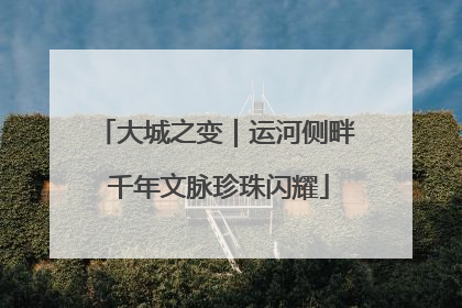 大城之变｜运河侧畔 千年文脉珍珠闪耀