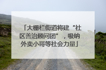 大栅栏街道将建“社区善治顾问团”，吸纳外卖小哥等社会力量