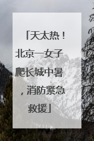 天太热！北京一女子爬长城中暑，消防紧急救援