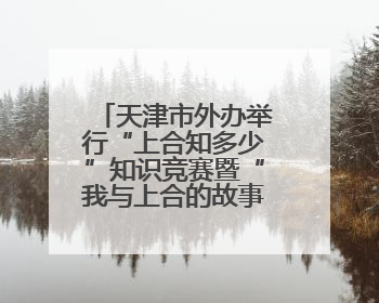 天津市外办举行“上合知多少”知识竞赛暨“我与上合的故事”主题征文颁奖仪式