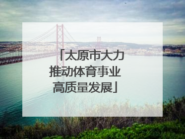 太原市大力推动体育事业高质量发展