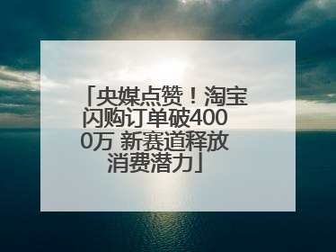 央媒点赞！淘宝闪购订单破4000万 新赛道释放消费潜力
