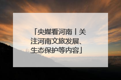 央媒看河南丨关注河南文旅发展、生态保护等内容