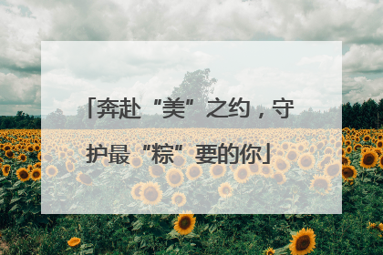 奔赴“美”之约，守护最“粽”要的你