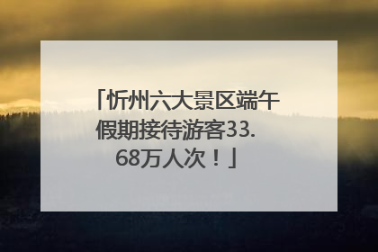 忻州六大景区端午假期接待游客33.68万人次！