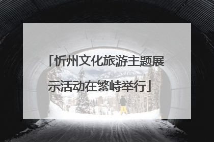 忻州文化旅游主题展示活动在繁峙举行