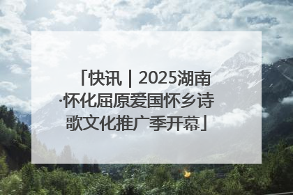 快讯｜2025湖南·怀化屈原爱国怀乡诗歌文化推广季开幕
