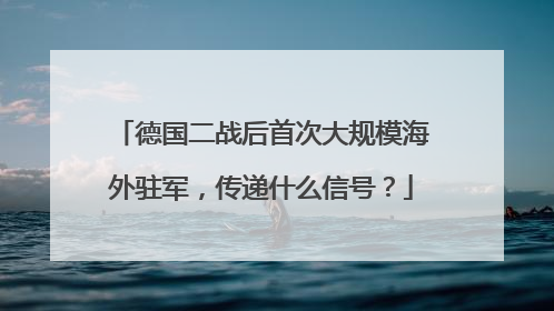 德国二战后首次大规模海外驻军，传递什么信号？