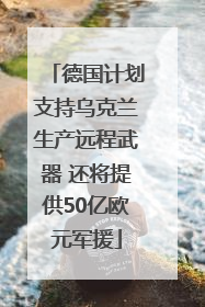 德国计划支持乌克兰生产远程武器 还将提供50亿欧元军援