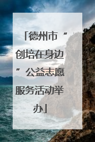 德州市“创培在身边”公益志愿服务活动举办