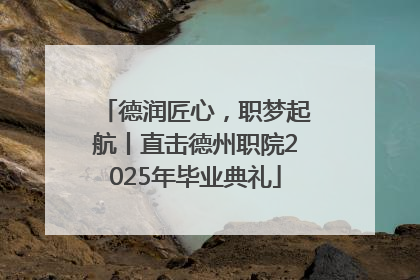 德润匠心，职梦起航丨直击德州职院2025年毕业典礼