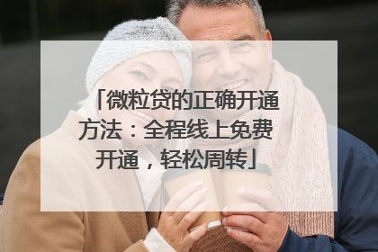 微粒贷的正确开通方法：全程线上免费开通，轻松周转