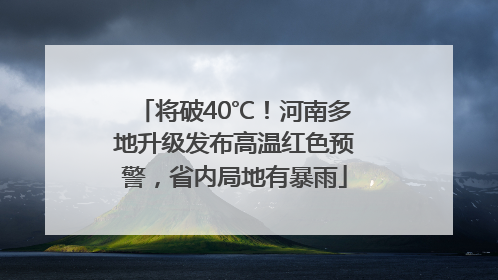 将破40℃！河南多地升级发布高温红色预警，省内局地有暴雨