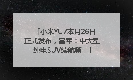 小米YU7本月26日正式发布，雷军：中大型纯电SUV续航第一