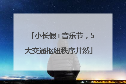 小长假+音乐节，5大交通枢纽秩序井然