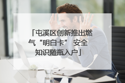 屯溪区创新推出燃气“明白卡” 安全知识随瓶入户