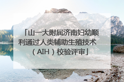 山一大附属济南妇幼顺利通过人类辅助生殖技术（AIH）校验评审