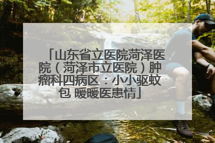 山东省立医院菏泽医院（菏泽市立医院）肿瘤科四病区：小小驱蚊包 暖暖医患情