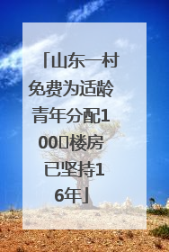 山东一村免费为适龄青年分配100㎡楼房 已坚持16年
