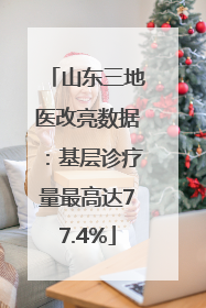 山东三地医改亮数据：基层诊疗量最高达77.4%