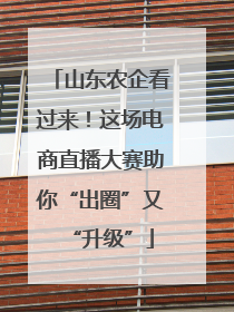 山东农企看过来！这场电商直播大赛助你“出圈”又“升级”