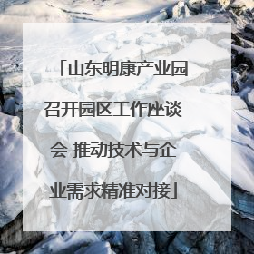 山东明康产业园召开园区工作座谈会 推动技术与企业需求精准对接