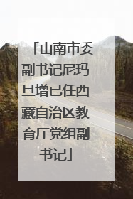山南市委副书记尼玛旦增已任西藏自治区教育厅党组副书记