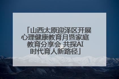山西太原迎泽区开展心理健康教育月暨家庭教育分享会 共探AI时代育人新路径