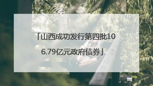 山西成功发行第四批106.79亿元政府债券