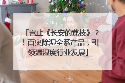 岂止《长安的荔枝》？！百奥除湿全系产品，引领温湿度行业发展