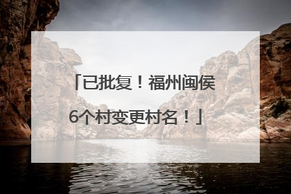 已批复！福州闽侯6个村变更村名！