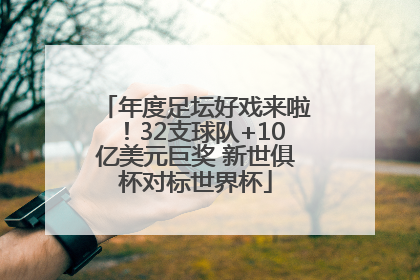 年度足坛好戏来啦！32支球队+10亿美元巨奖 新世俱杯对标世界杯